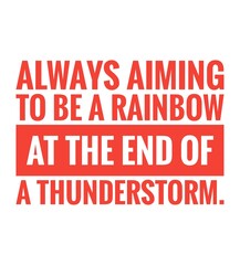 Always aiming to be rainbow at the end of a thunderstorm.