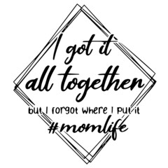 i got it all together but i forgot where i put it momlife background inspirational quotes typography lettering design
