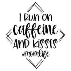 i run on caffeine and kisses momlife background inspirational quotes typography lettering design