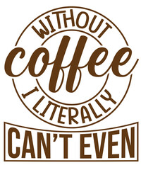 Without coffee, I literally can't even T-shirt design