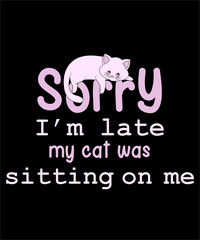 Sorry I'm Late My Cat Was Sitting On Me Cat Lover T-Shirt Cat lover vector Graphics Design