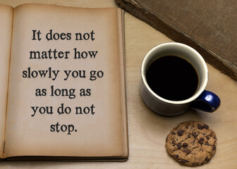 It does not matter how slowly you go as long as you do not stop.