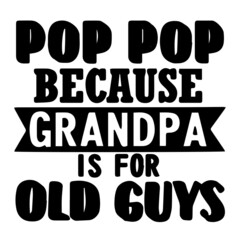 pop pop because grandpa is for old guys background inspirational quotes typography lettering design