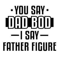 you say dad bod i say father figure background inspirational quotes typography lettering design