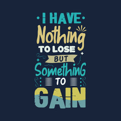 I have nothing to lose but something to gain typography vector design template