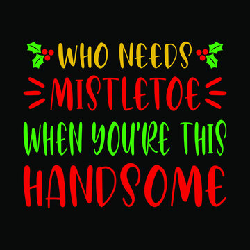 Who needs mistletoe when you're this handsome - snowman, Christmas tree, ornament, typography vector - Christmas t shirt design
