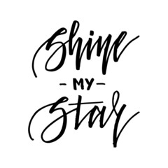 Shine my star. Inspirational lettering isolated on white background. Positive quote. illustration for greeting cards, posters, print on T-shirts and much more.