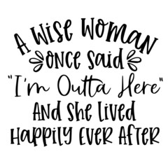 a wise woman once said i'm outta here and she lived happily ever after background inspirational quotes typography lettering design