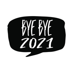Bye - bye 2021. New year concept. Hand drawn speech bubble illustration on white background.