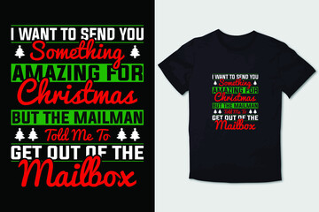 CHRISTMAS T-SHIRT I WANT TO SEND YOU SOMETHING AMAZING FOR CHRISTMAS BUT THE MAILMAN TOLD ME TO GET OUT OF THE MAILBOX