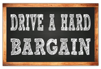 DRIVE A HARD BARGAIN words on black wooden frame school blackboard