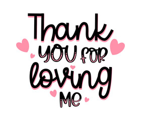 Thank you for loving me lettering card. Hand drawn inspirational quote for Valentine's day. Motivational print for invitation cards, brochures, poster, t-shirts, mugs.