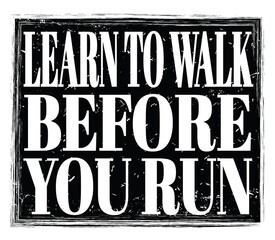 LEARN TO WALK BEFORE YOU RUN, text on black stamp sign
