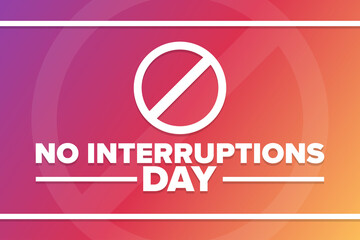 No Interruptions Day. Holiday concept. Template for background, banner, card, poster with text inscription. Vector EPS10 illustration.