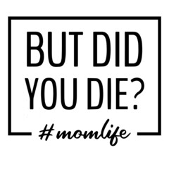 but did you die mom life background inspirational quotes typography lettering design
