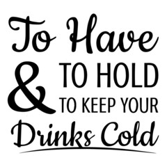 to have to hold and to keep your drinks cold background inspirational quotes typography lettering design