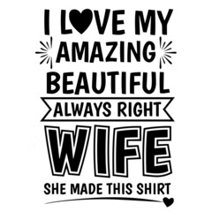 i love my amazing beautiful always right wife she made this shirt background inspirational quotes typography lettering design