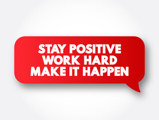 Stay Positive. Work Hard. Make It Happen text message bubble, concept background