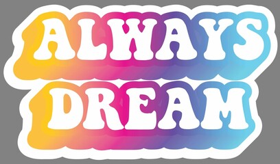 Always Dream. Colorful text, isolated on simple background. Sticker for stationery. Ready for printing. Trendy graphic design element. Retro font calligraphy in 60s funky style. Vector EPS 10. 