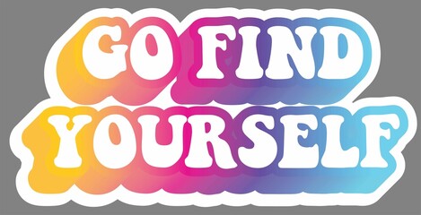 Go find yourself. Colorful text, isolated on simple background. Sticker for stationery. Ready for printing. Trendy graphic design element. Retro font calligraphy in 60s funky style. Vector EPS 10. 