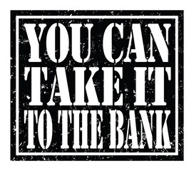 YOU CAN TAKE IT TO THE BANK, text written on black stamp sign