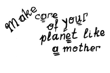 Take care of your planet like a mother. Handwritten black text, on white background, for design and print.