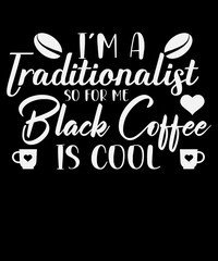 i'm a traditionalist so for me black coffee is cool.coffee lovers t-shirt design.