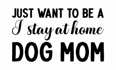 I just want to be a stay at home dog mom, Vector lettering with saying about dog adoption, Don't shop, adopt, Good for poster, banner, textile print, home decor, and gift design,  Handwritten inspirat
