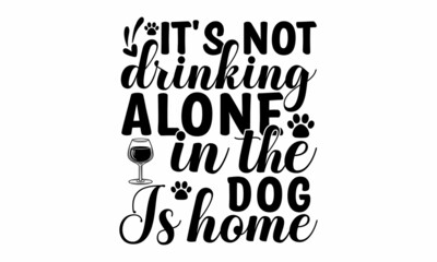 It's not drinking alone in the dog is home, Trendy doodle style illustration, Typography lettering design, Vector illustration isolated on white backgroun, Good for poster, card, mug, and other gift d