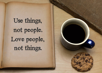 Use things,not people. Love people,not things.