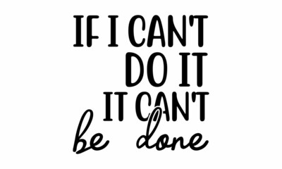 If i can't do it it can't be done, Funny Custom typography,  Isolated on white background, svg Files for Cutting Cricut and Silhouett, design template slogan, design, work, home, stay, elements, desig