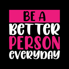 be a better person everyday for t-shirt design