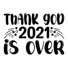 THANK GOD 2021 IS OVER SVG