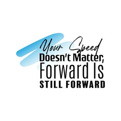 "Your Speed Doesn't Matter, Forward Is Still Forward". Inspirational and Motivational Quotes Vector. Suitable For All Needs Both Digital and Print, Example : Cutting Sticker, Poster, and Other.