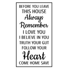 before you leave this house always remember i love you i believe in you truth your gut follow your heart come home save background inspirational quotes typography lettering design