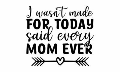 I wasn't made for today -said every mom ever, hand drawn calligraphy lettering inscription, Super mom apparel design, Inspiration graphic design typography element, Moms life, cafe poster