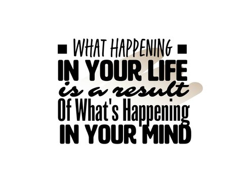 "What Happening In Your Life Is a Result Of What's Happening In Your Mind". Inspirational and Motivational Quotes Vector. Suitable for Cutting Sticker, Poster, Vinyl, Decals, Card, T-Shirt, Mug. Etc