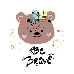 Cute bear head and inscription be brave. Vector cartoon illustration. Boho style for nursery, t-shirt design, greeting card