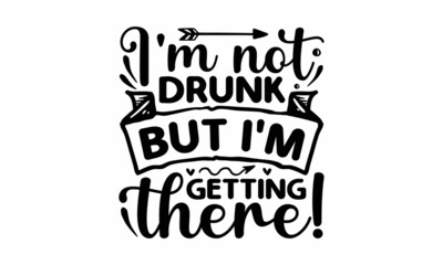I'm not drunk but i'm getting there!, Sarcastic quotes,  Motivation inspiration lettering typography quote, Illustration for prints on and bags, posters, cards, Vector vintage illustration