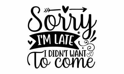 Sorry i'm late i didn't want to come, slogan inscription, Vector quotes, Illustration for prints on posters, Vector typography for posters, cards