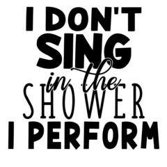 i don't sing in the shower i perform inspirational quotes, motivational positive quotes, silhouette arts lettering design
