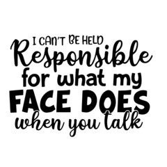 i can't be held responsible for what my face does when you talk inspirational quotes, motivational positive quotes, silhouette arts lettering design