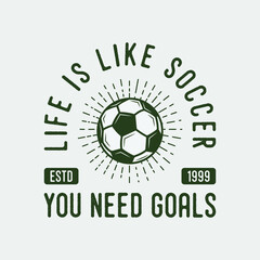 life is like soccer you need goals vintage typography soccer slogan t-shirt design illustration