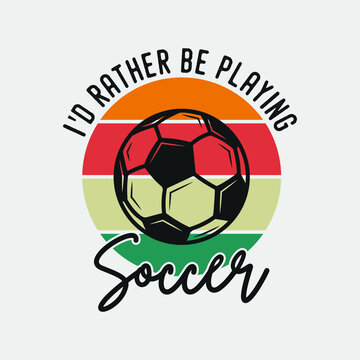 I'd rather be playing soccer vintage typography soccer slogan t-shirt design illustration
