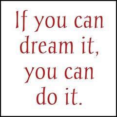 if you can dream it you can do it.