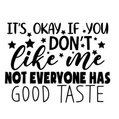 it's okay if you don't like me not everyone has good taste inspirational quotes, motivational positive quotes, silhouette arts lettering design
