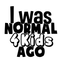 i was normal 4 kids ago inspirational quotes, motivational positive quotes, silhouette arts lettering design