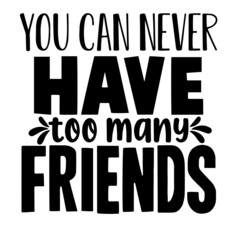 you can never have too many friends inspirational quotes, motivational positive quotes, silhouette arts lettering design
