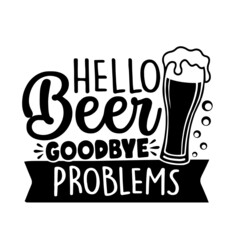 hello beer goodbye problems inspirational quotes, motivational positive quotes, silhouette arts lettering design