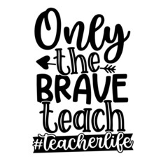 only the brave teach teacher life inspirational quotes, motivational positive quotes, silhouette arts lettering design